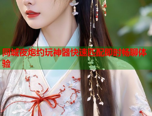 同城夜炮约玩神器快速匹配即时畅聊体验  第1张