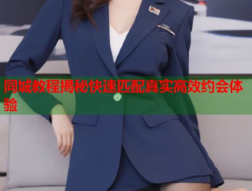 同城教程揭秘快速匹配真实高效约会体验 第1张 同城教程揭秘快速匹配真实高效约会体验 第1张