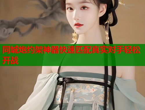 同城炮约架神器快速匹配真实对手轻松开战 第1张 同城炮约架神器快速匹配真实对手轻松开战 第1张