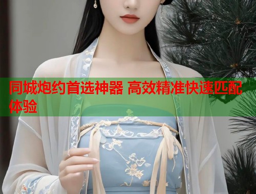 同城炮约首选神器 高效精准快速匹配体验 第2张 同城炮约首选神器 高效精准快速匹配体验 第2张