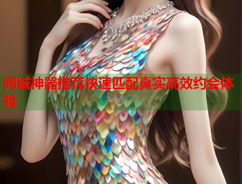 同城神器推荐快速匹配真实高效约会体验  第2张