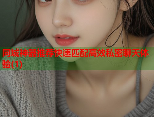 同城神器推荐快速匹配高效私密聊天体验(1) 第1张 同城神器推荐快速匹配高效私密聊天体验(1) 第1张