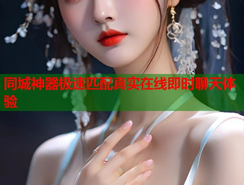 同城神器极速匹配真实在线即时聊天体验  第1张