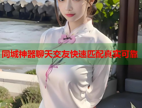 同城神器聊天交友快速匹配真实可靠  第2张