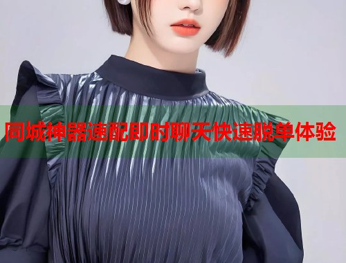 同城神器速配即时聊天快速脱单体验 第1张 同城神器速配即时聊天快速脱单体验 第1张