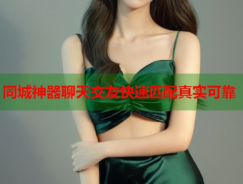 同城神器聊天交友快速匹配真实可靠  第1张