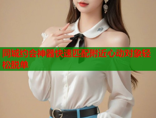 同城约会神器快速匹配附近心动对象轻松脱单 第2张 同城约会神器快速匹配附近心动对象轻松脱单 第2张