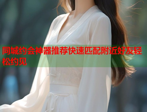 同城约会神器推荐快速匹配附近好友轻松约见 第1张 同城约会神器推荐快速匹配附近好友轻松约见 第1张