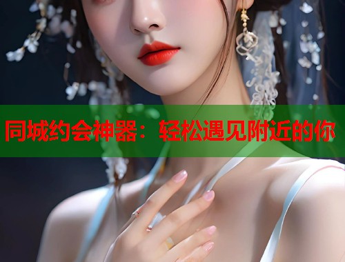 同城约会神器：轻松遇见附近的你  第2张