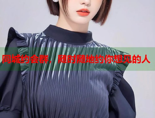 同城约会群,随时随地约你想见的人 第1张 同城约会群,随时随地约你想见的人 第1张