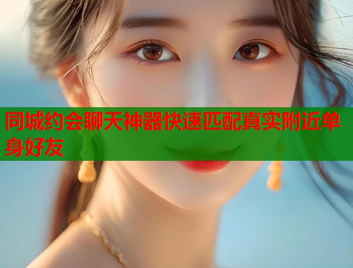 同城约会聊天神器快速匹配真实附近单身好友 第1张 同城约会聊天神器快速匹配真实附近单身好友 第1张