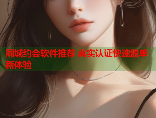 同城约会软件推荐 真实认证快速脱单新体验 第1张 同城约会软件推荐 真实认证快速脱单新体验 第1张