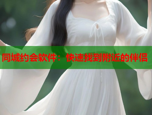 同城约会软件:快速找到附近的伴侣 第1张 同城约会软件:快速找到附近的伴侣 第1张