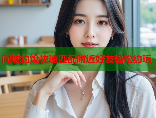 同城约炝快速匹配附近好友轻松约玩  第1张