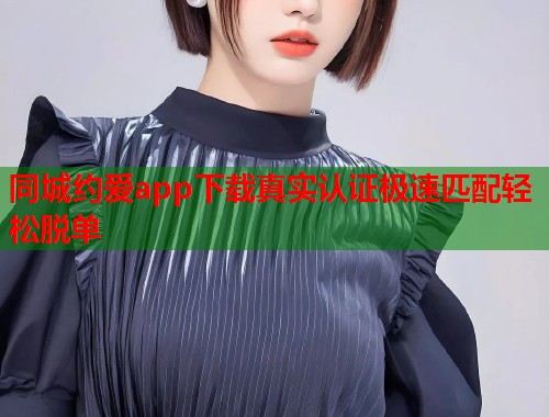 同城约爱app下载真实认证极速匹配轻松脱单 第1张 同城约爱app下载真实认证极速匹配轻松脱单 第1张