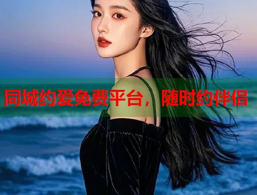 同城约爱免费平台,随时约伴侣 第1张 同城约爱免费平台,随时约伴侣 第1张