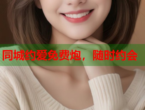 同城约爱免费炮,随时约会 第1张 同城约爱免费炮,随时约会 第1张