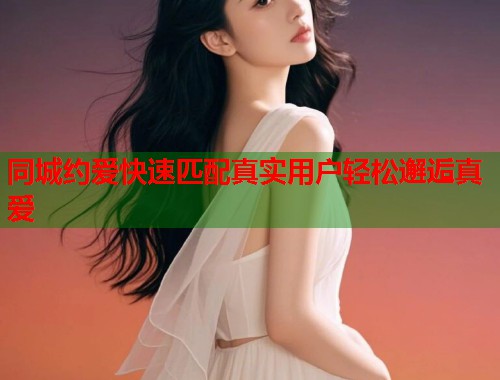 同城约爱快速匹配真实用户轻松邂逅真爱 第2张 同城约爱快速匹配真实用户轻松邂逅真爱 第2张