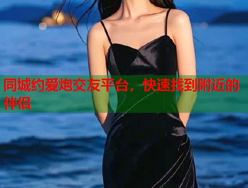 同城约爱炮交友平台，快速找到附近的伴侣  第1张