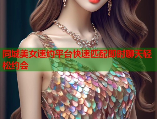 同城美女速约平台快速匹配即时聊天轻松约会 第1张 同城美女速约平台快速匹配即时聊天轻松约会 第1张