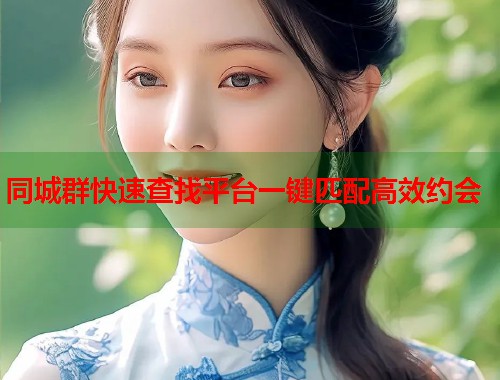 同城群快速查找平台一键匹配高效约会 第1张 同城群快速查找平台一键匹配高效约会 第1张