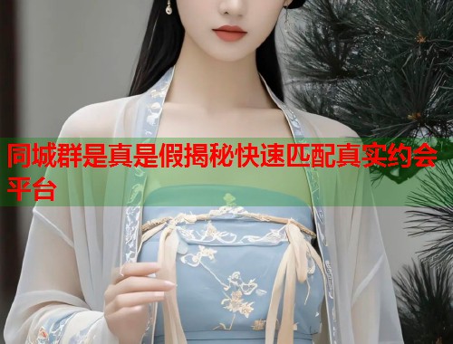 同城群是真是假揭秘快速匹配真实约会平台 第1张 同城群是真是假揭秘快速匹配真实约会平台 第1张