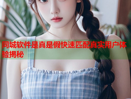 同城软件是真是假快速匹配真实用户体验揭秘 第1张 同城软件是真是假快速匹配真实用户体验揭秘 第1张