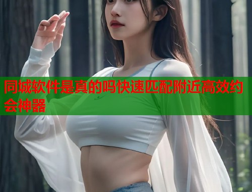 同城软件是真的吗快速匹配附近高效约会神器 第1张 同城软件是真的吗快速匹配附近高效约会神器 第1张