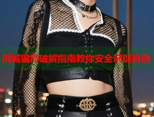 同城骗局破解指南教你安全识别真伪  第1张