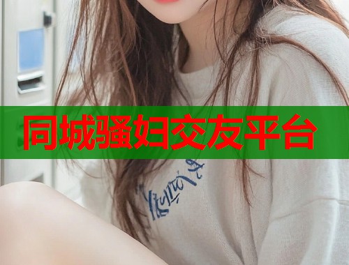 同城骚妇交友平台 第1张 同城骚妇交友平台 第1张