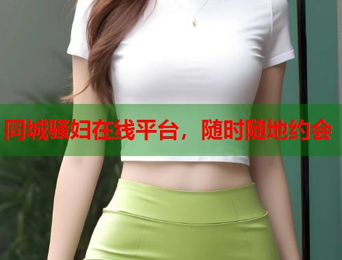 同城骚妇在线平台,随时随地约会 第1张 同城骚妇在线平台,随时随地约会 第1张