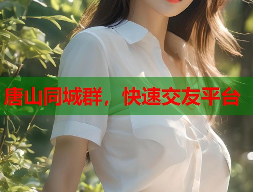 唐山同城群,快速交友平台 第1张 唐山同城群,快速交友平台 第1张