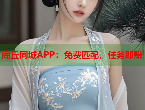 商丘同城APP:免费匹配,任务即赚 第1张 商丘同城APP:免费匹配,任务即赚 第1张