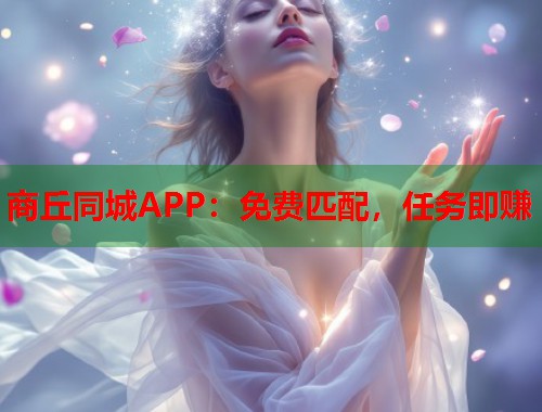商丘同城APP:免费匹配,任务即赚 第2张 商丘同城APP:免费匹配,任务即赚 第2张