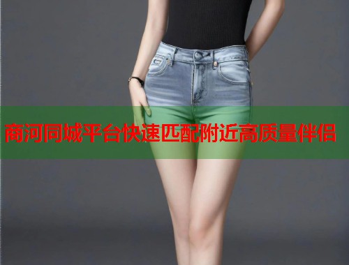 商河同城平台快速匹配附近高质量伴侣