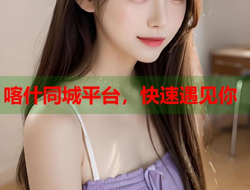 喀什同城平台,快速遇见你 第2张 喀什同城平台,快速遇见你 第2张