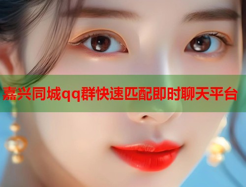 嘉兴同城qq群快速匹配即时聊天平台