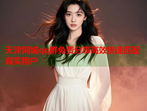 天津同城qq群免费分享高效快速匹配真实用户 第1张 天津同城qq群免费分享高效快速匹配真实用户 第1张