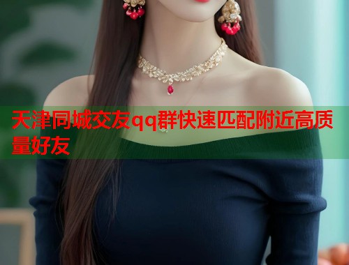 天津同城交友qq群快速匹配附近高质量好友 第2张 天津同城交友qq群快速匹配附近高质量好友 第2张
