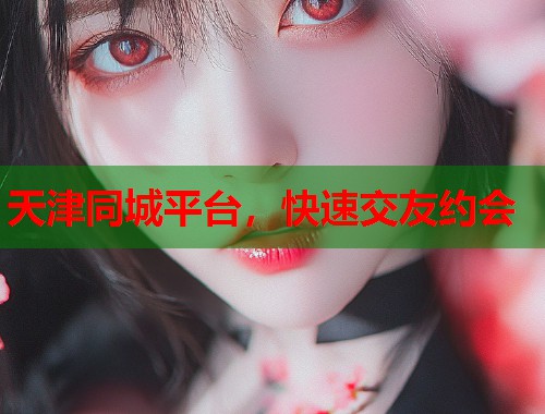 天津同城平台,快速交友约会 第1张 天津同城平台,快速交友约会 第1张