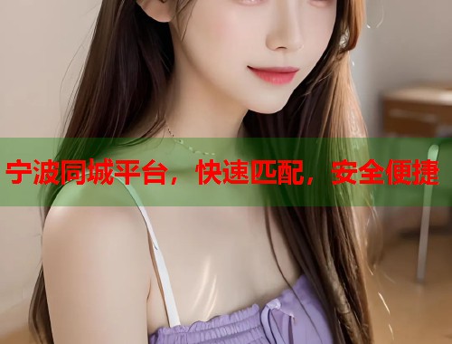 宁波同城平台，快速匹配，安全便捷
