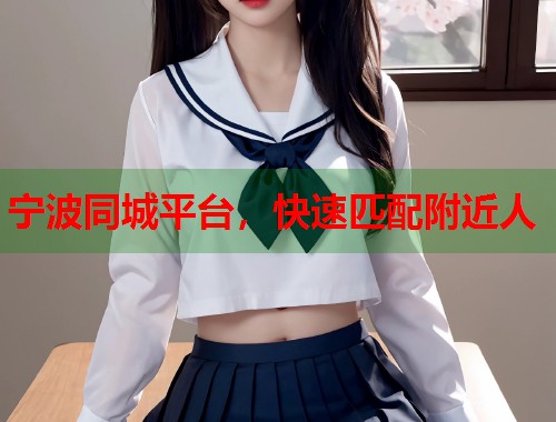宁波同城平台，快速匹配附近人