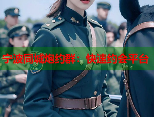 宁波同城炮约群:快速约会平台 第1张 宁波同城炮约群:快速约会平台 第1张