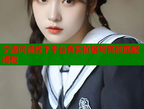 宁波同城线下平台真实价格与高效匹配揭秘 第1张 宁波同城线下平台真实价格与高效匹配揭秘 第1张