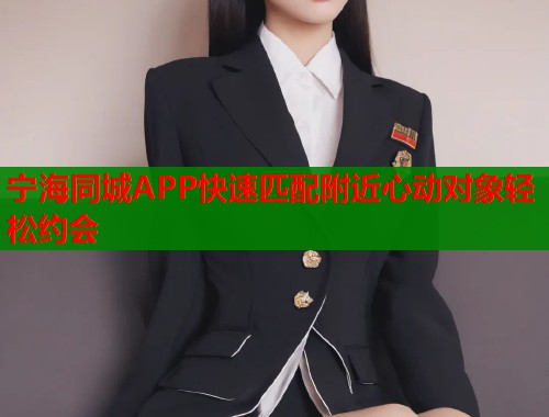 宁海同城APP快速匹配附近心动对象轻松约会 第1张 宁海同城APP快速匹配附近心动对象轻松约会 第1张