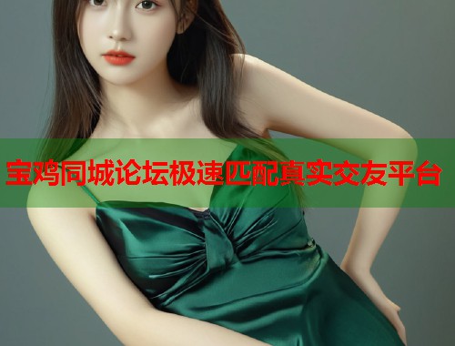 宝鸡同城论坛极速匹配真实交友平台  第1张