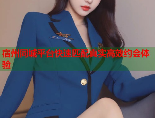 宿州同城平台快速匹配真实高效约会体验 第1张 宿州同城平台快速匹配真实高效约会体验 第1张