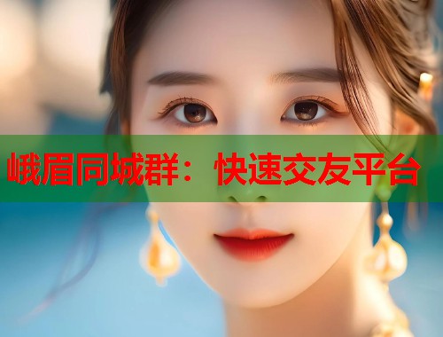 峨眉同城群:快速交友平台 第1张 峨眉同城群:快速交友平台 第1张