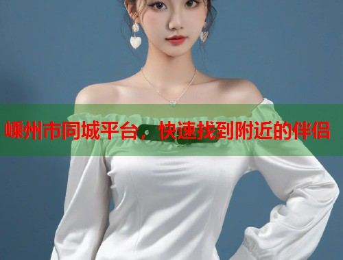 嵊州市同城平台,快速找到附近的伴侣 第1张 嵊州市同城平台,快速找到附近的伴侣 第1张