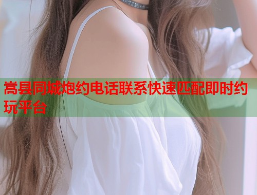 嵩县同城炮约电话联系快速匹配即时约玩平台  第1张